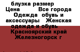 блузка размер S/M › Цена ­ 800 - Все города Одежда, обувь и аксессуары » Женская одежда и обувь   . Красноярский край,Железногорск г.